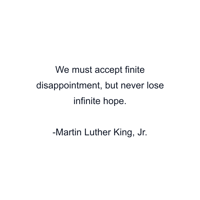 We must accept finite disappointment, but never lose infinite hope.