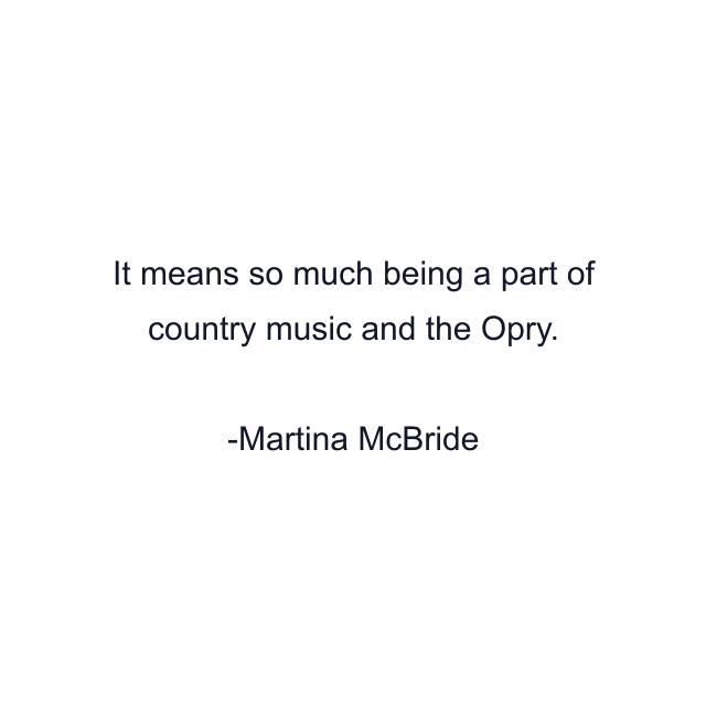 It means so much being a part of country music and the Opry.