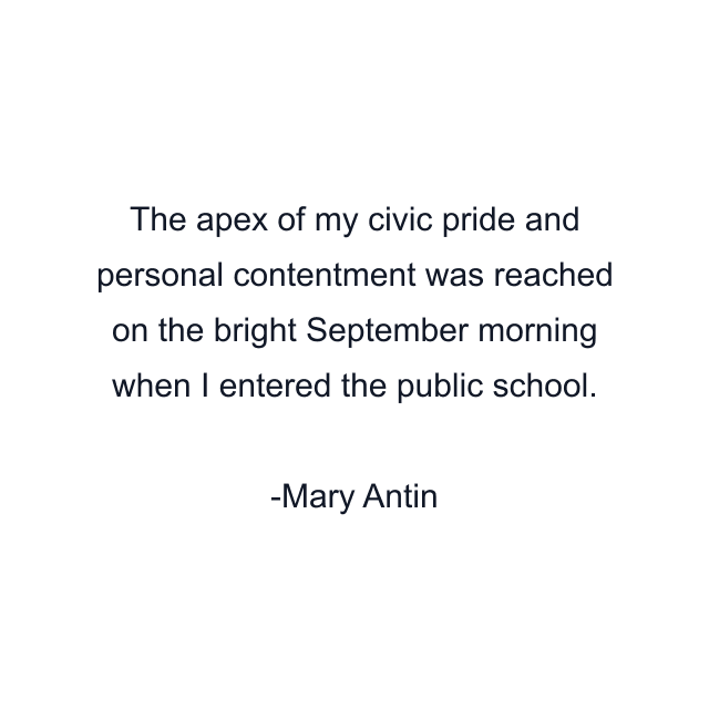 The apex of my civic pride and personal contentment was reached on the bright September morning when I entered the public school.