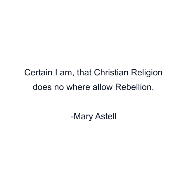 Certain I am, that Christian Religion does no where allow Rebellion.