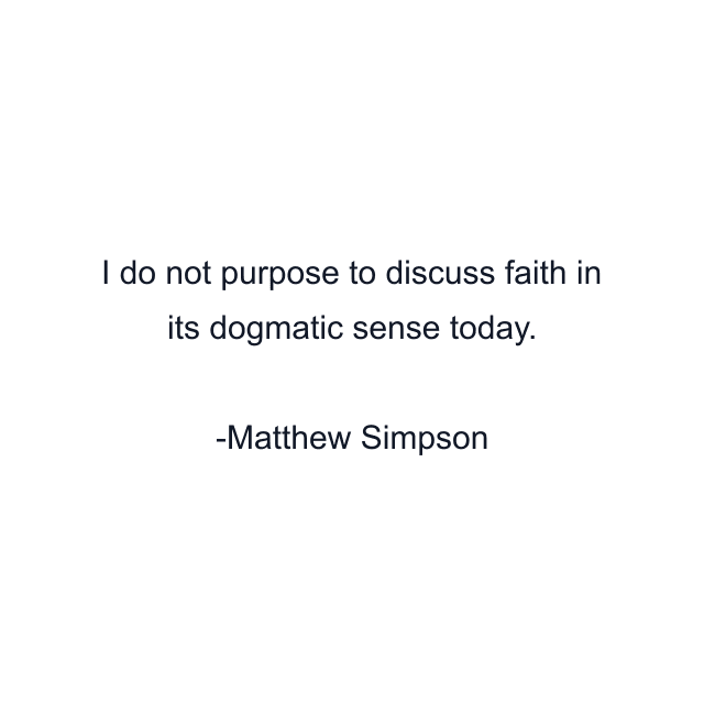 I do not purpose to discuss faith in its dogmatic sense today.