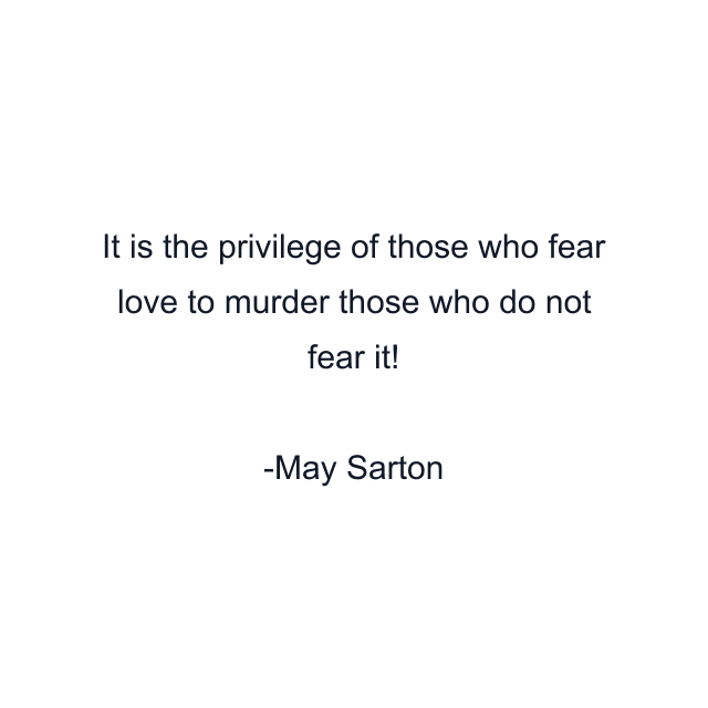 It is the privilege of those who fear love to murder those who do not fear it!