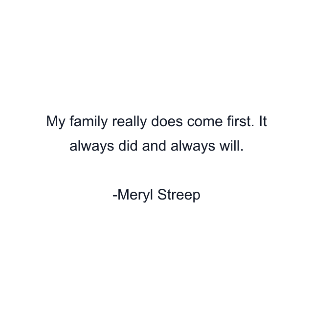 My family really does come first. It always did and always will.