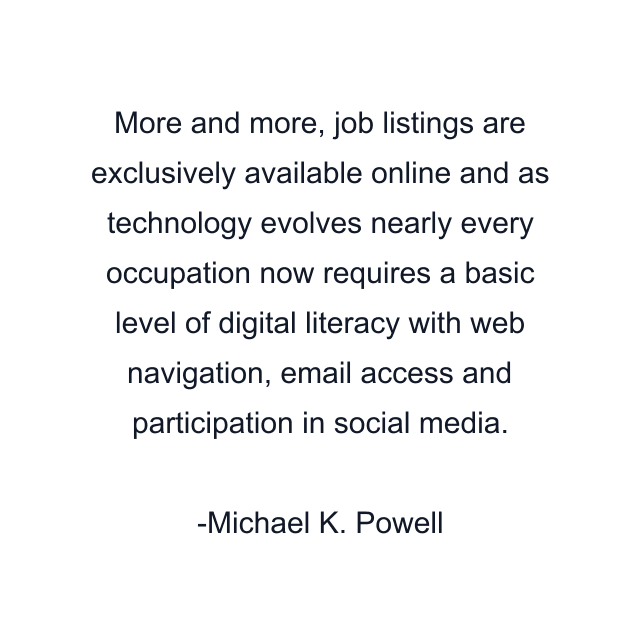 More and more, job listings are exclusively available online and as technology evolves nearly every occupation now requires a basic level of digital literacy with web navigation, email access and participation in social media.