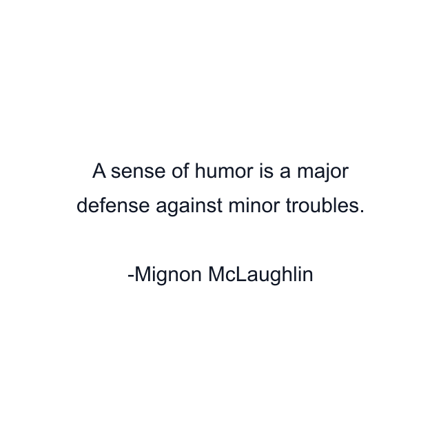 A sense of humor is a major defense against minor troubles.