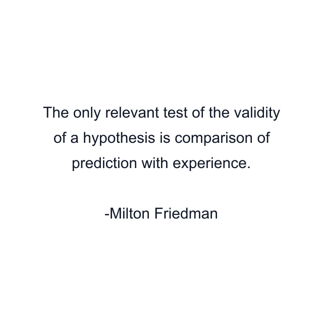 The only relevant test of the validity of a hypothesis is comparison of prediction with experience.