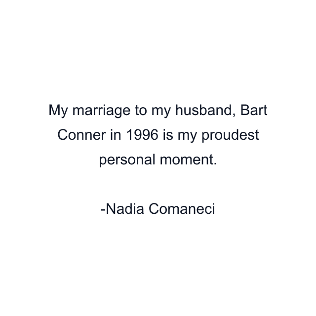 My marriage to my husband, Bart Conner in 1996 is my proudest personal moment.