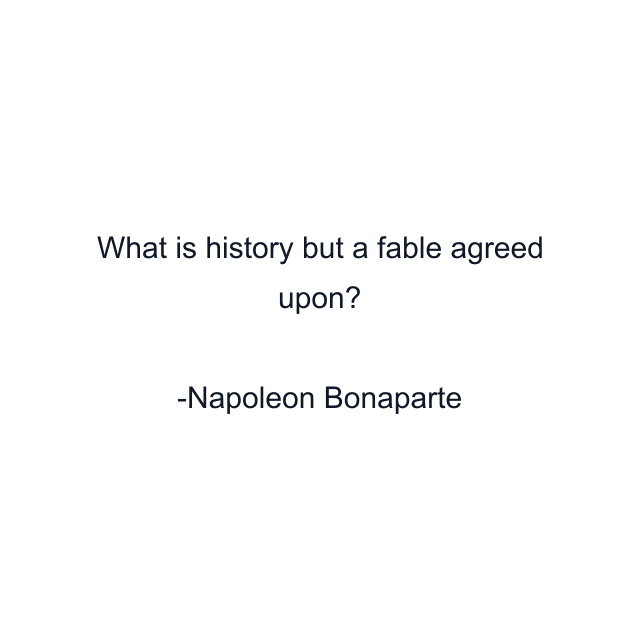 What is history but a fable agreed upon?