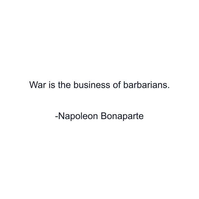 War is the business of barbarians.