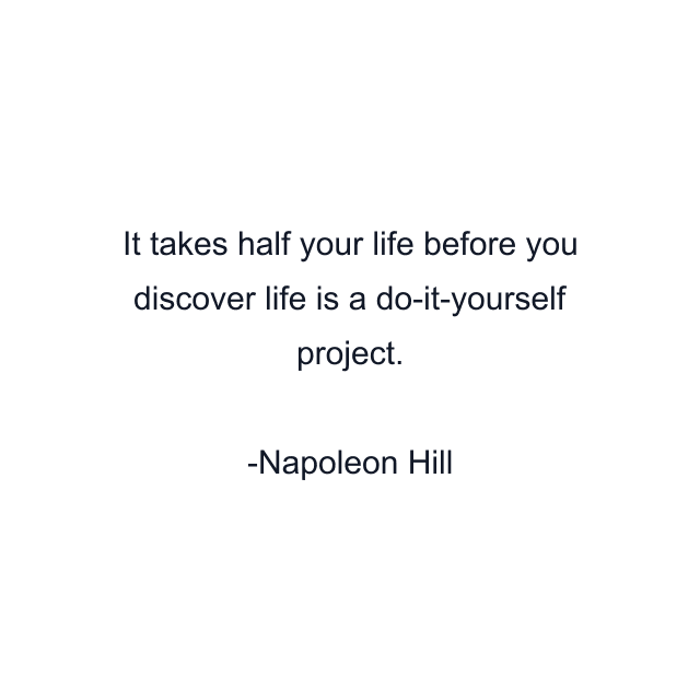 It takes half your life before you discover life is a do-it-yourself project.
