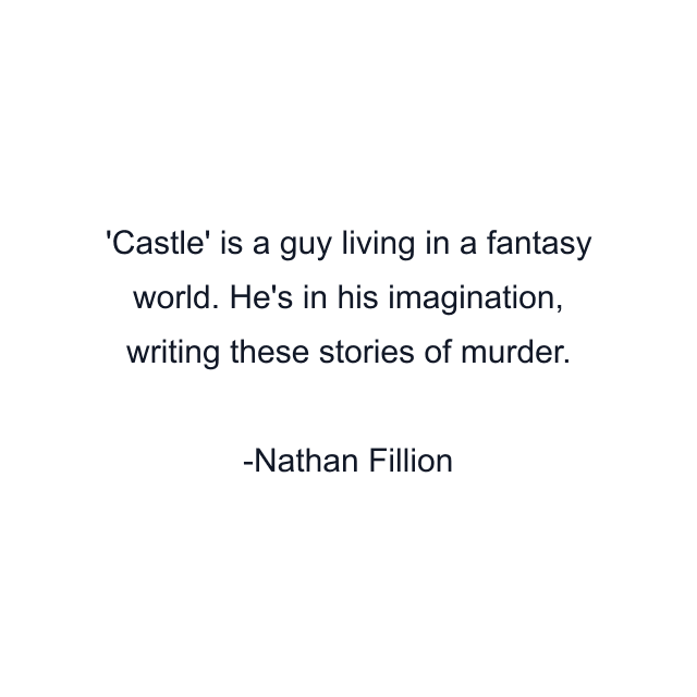 Castle' is a guy living in a fantasy world. He's in his imagination, writing these stories of murder.