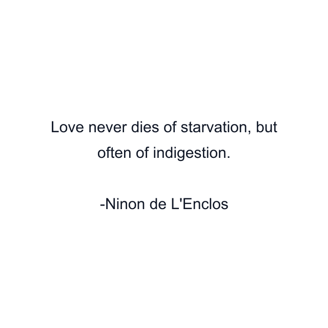 Love never dies of starvation, but often of indigestion.