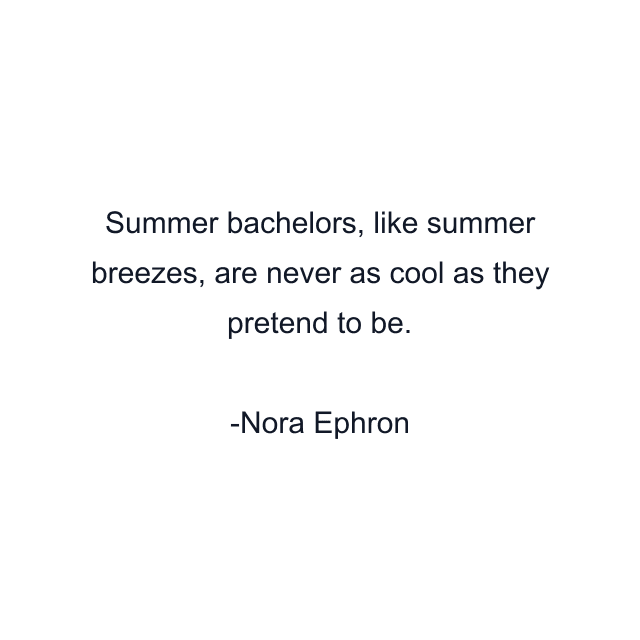 Summer bachelors, like summer breezes, are never as cool as they pretend to be.