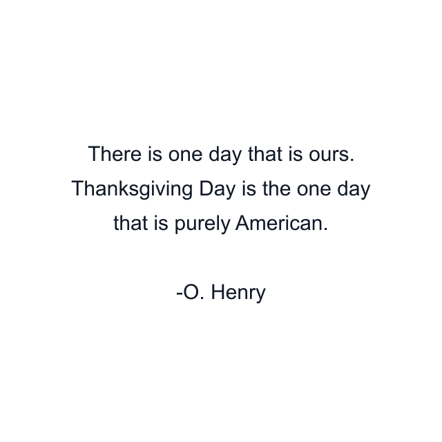 There is one day that is ours. Thanksgiving Day is the one day that is purely American.