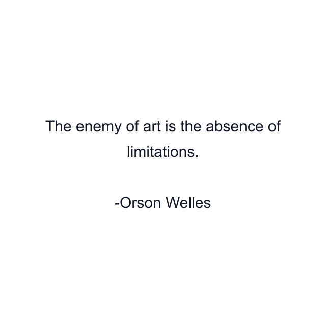 The enemy of art is the absence of limitations.
