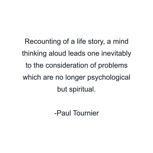 Recounting of a life story, a mind thinking aloud leads one inevitably to the consideration of problems which are no longer psychological but spiritual.
