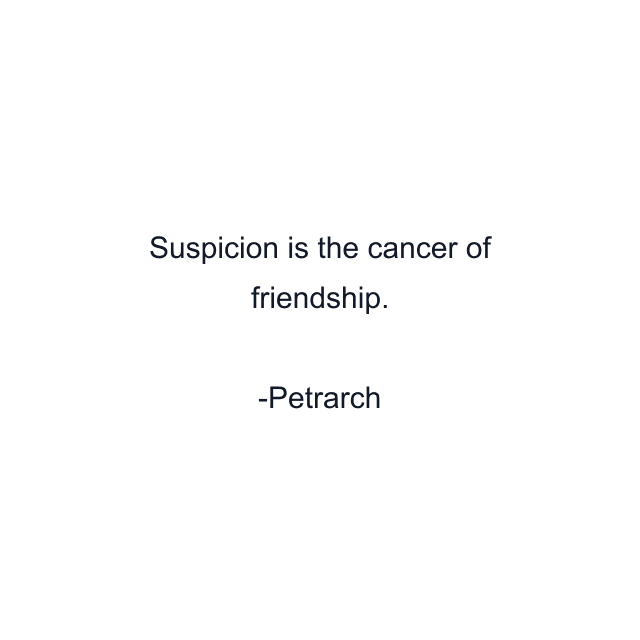 Suspicion is the cancer of friendship.