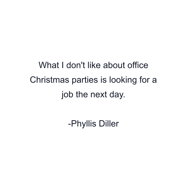 What I don't like about office Christmas parties is looking for a job the next day.