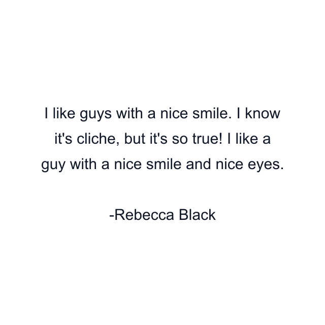 I like guys with a nice smile. I know it's cliche, but it's so true! I like a guy with a nice smile and nice eyes.