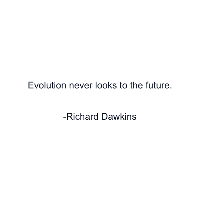Evolution never looks to the future.