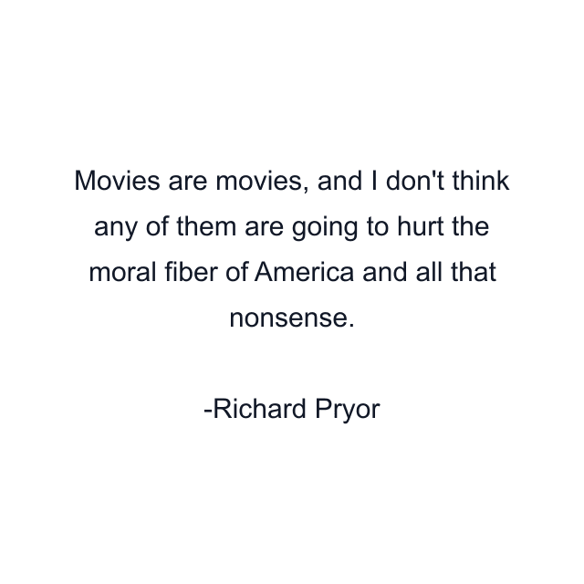 Movies are movies, and I don't think any of them are going to hurt the moral fiber of America and all that nonsense.