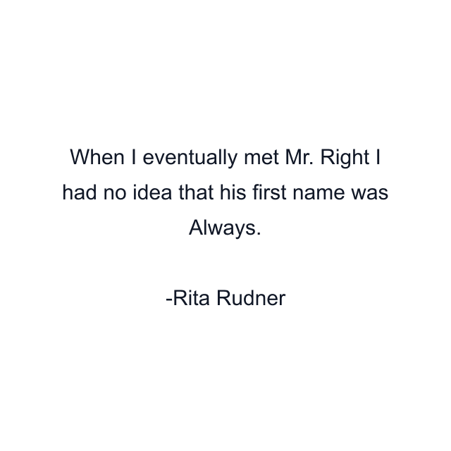 When I eventually met Mr. Right I had no idea that his first name was Always.