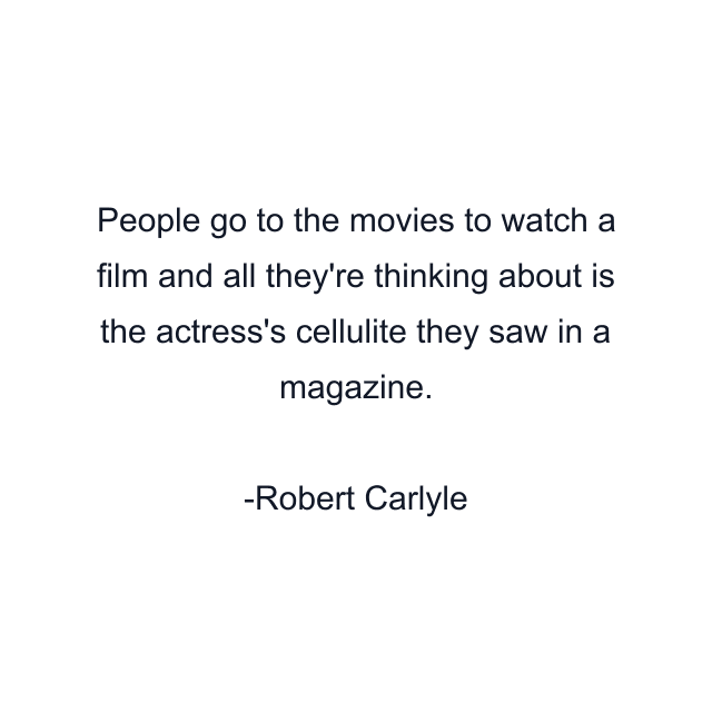 People go to the movies to watch a film and all they're thinking about is the actress's cellulite they saw in a magazine.