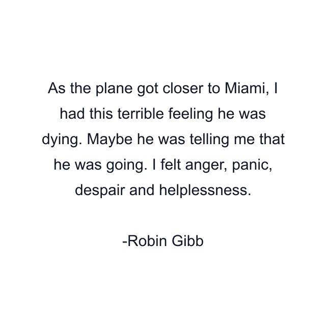 As the plane got closer to Miami, I had this terrible feeling he was dying. Maybe he was telling me that he was going. I felt anger, panic, despair and helplessness.