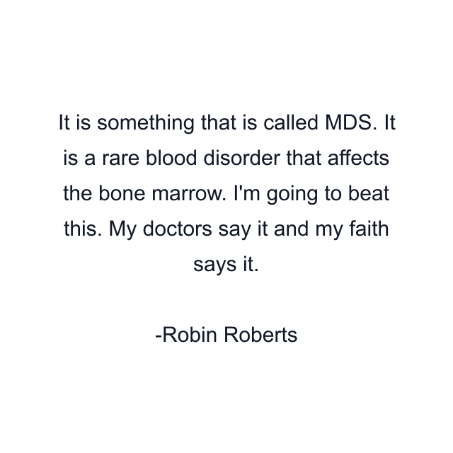 It is something that is called MDS. It is a rare blood disorder that affects the bone marrow. I'm going to beat this. My doctors say it and my faith says it.