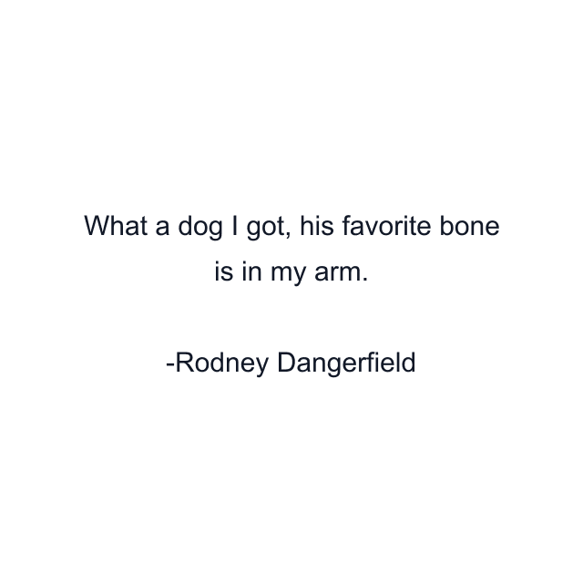 What a dog I got, his favorite bone is in my arm.