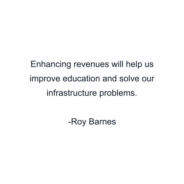 Enhancing revenues will help us improve education and solve our infrastructure problems.