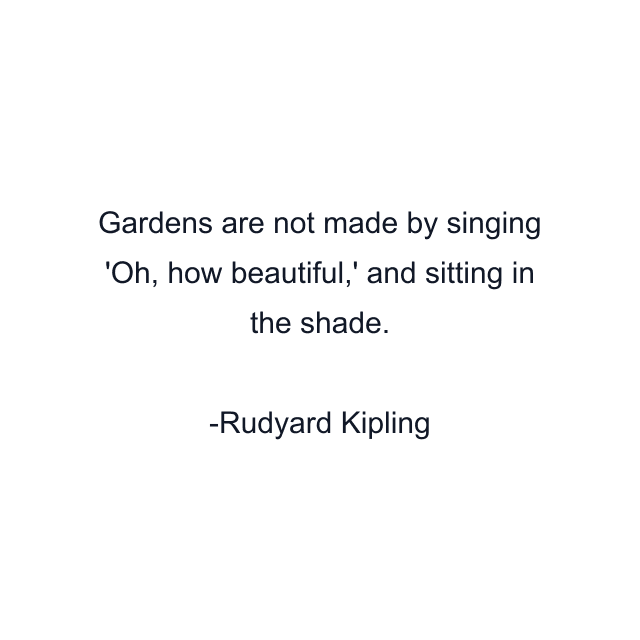 Gardens are not made by singing 'Oh, how beautiful,' and sitting in the shade.