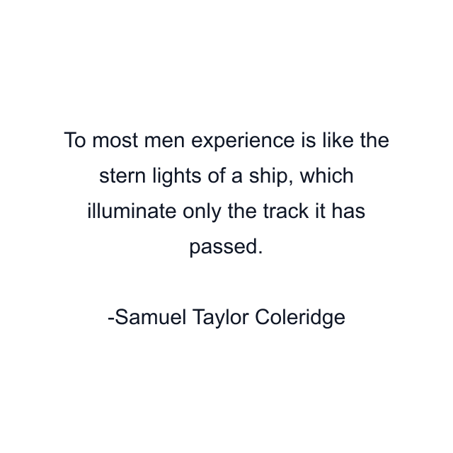 To most men experience is like the stern lights of a ship, which illuminate only the track it has passed.