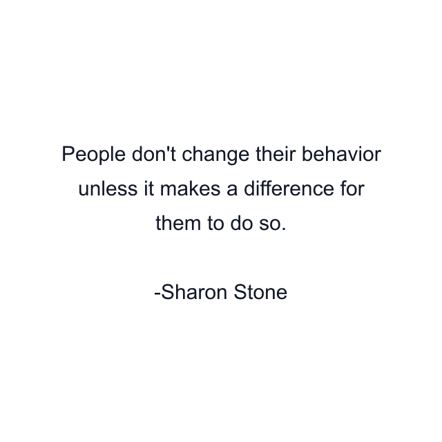 People don't change their behavior unless it makes a difference for them to do so.