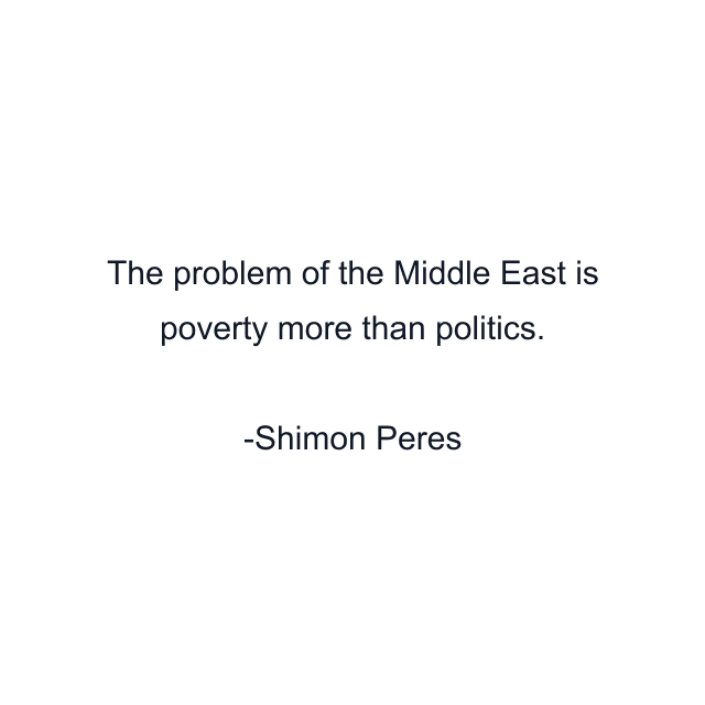 The problem of the Middle East is poverty more than politics.