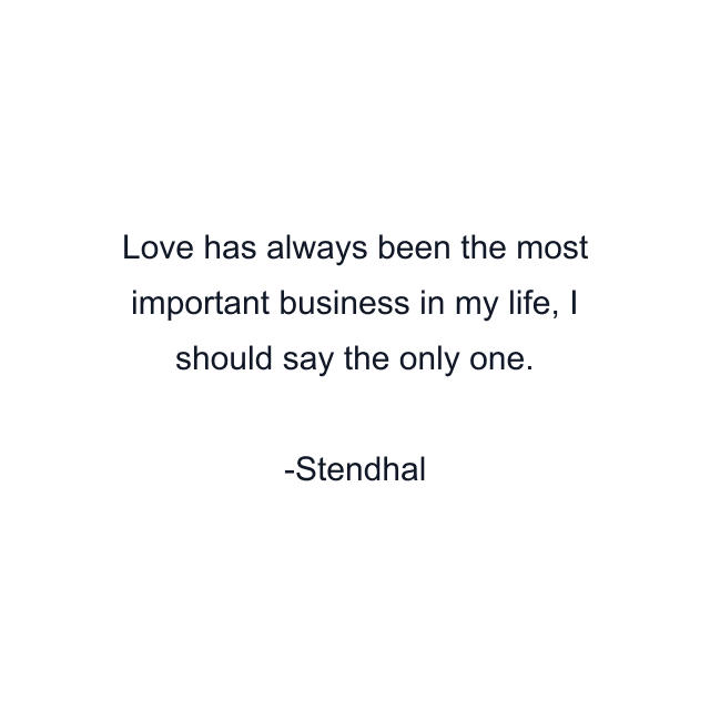 Love has always been the most important business in my life, I should say the only one.
