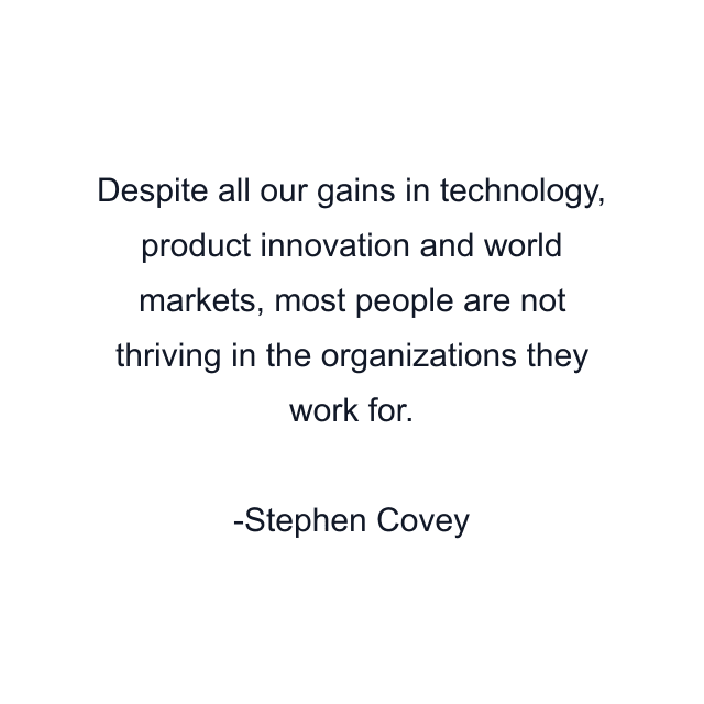 Despite all our gains in technology, product innovation and world markets, most people are not thriving in the organizations they work for.
