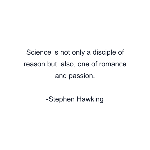Science is not only a disciple of reason but, also, one of romance and passion.