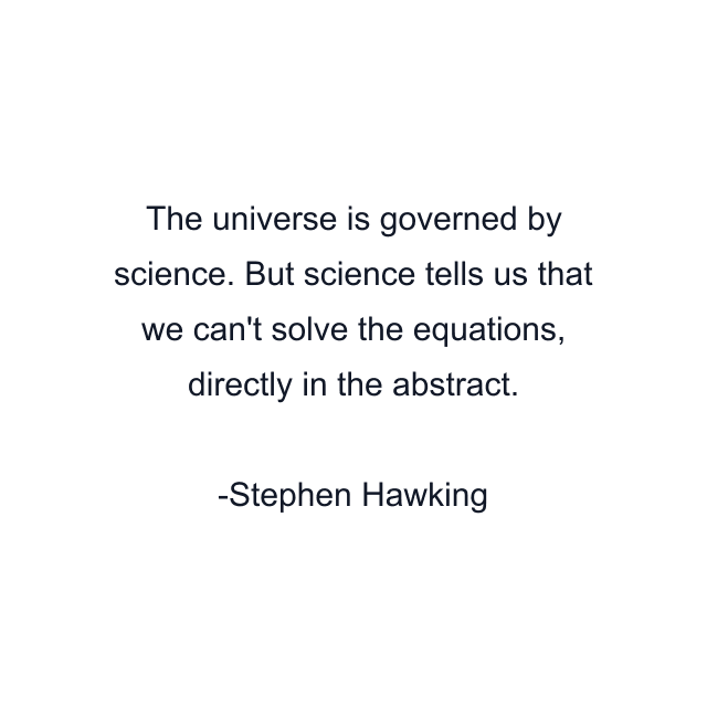 The universe is governed by science. But science tells us that we can't solve the equations, directly in the abstract.