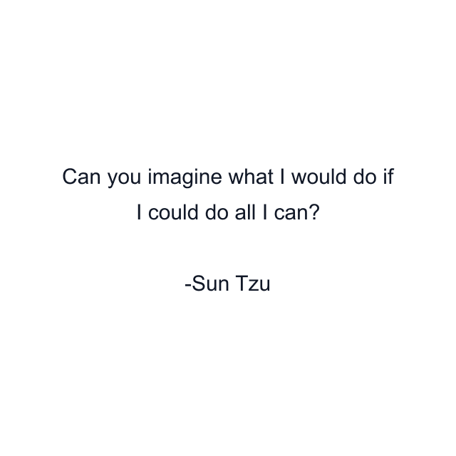 Can you imagine what I would do if I could do all I can?