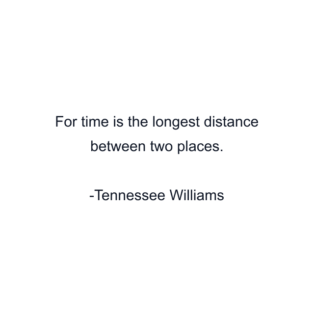 For time is the longest distance between two places.