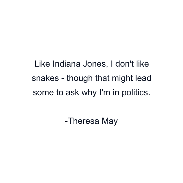 Like Indiana Jones, I don't like snakes - though that might lead some to ask why I'm in politics.
