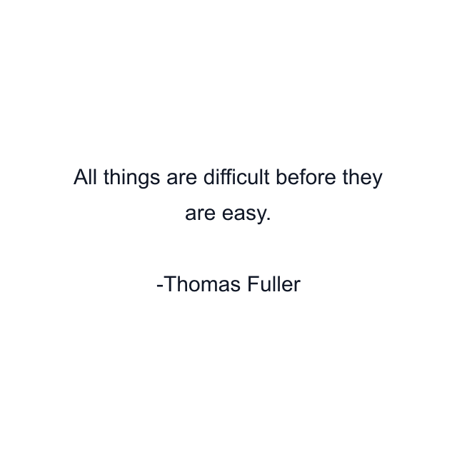 All things are difficult before they are easy.
