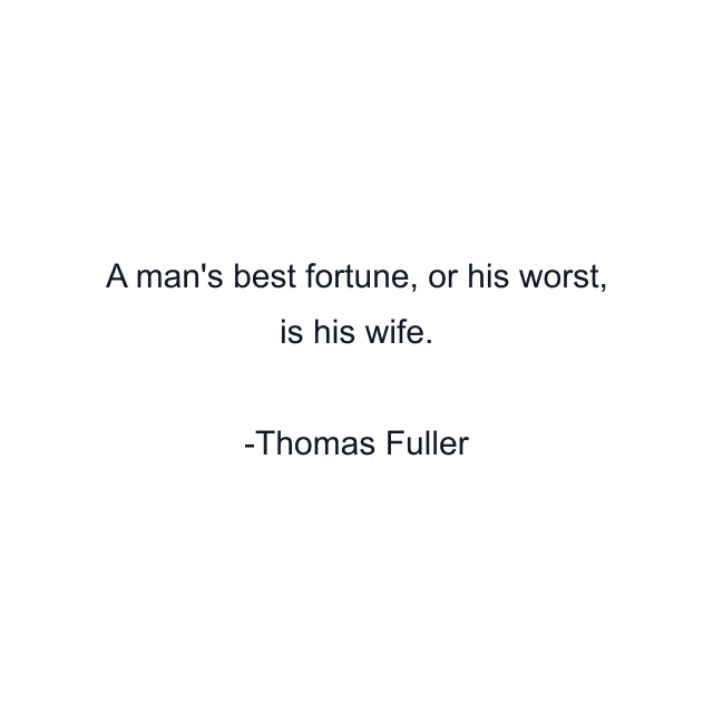 A man's best fortune, or his worst, is his wife.