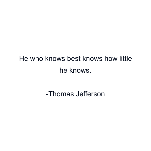 He who knows best knows how little he knows.