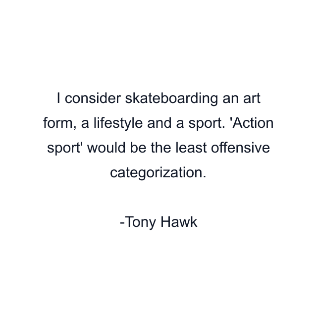I consider skateboarding an art form, a lifestyle and a sport. 'Action sport' would be the least offensive categorization.