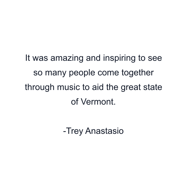 It was amazing and inspiring to see so many people come together through music to aid the great state of Vermont.