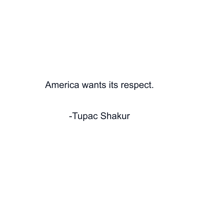America wants its respect.