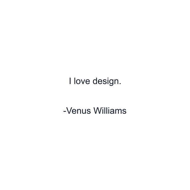 I love design.