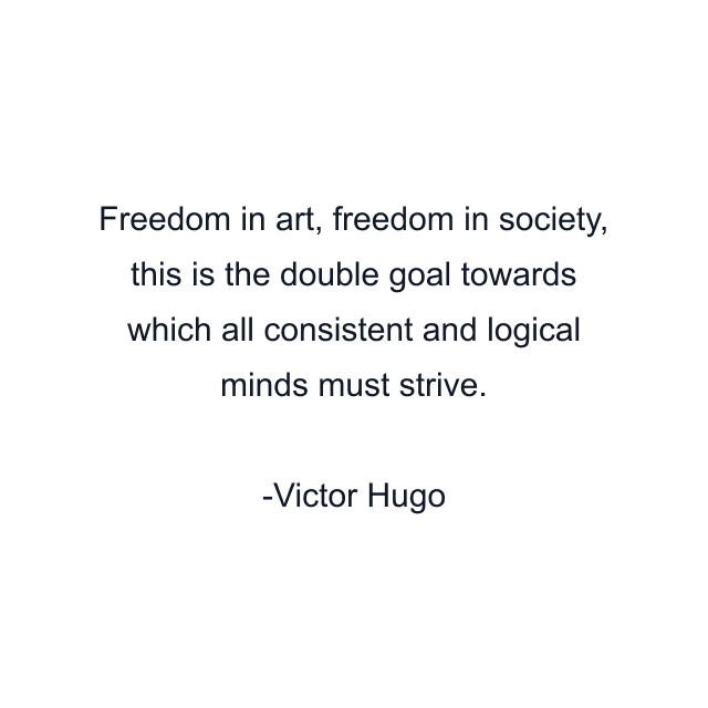 Freedom in art, freedom in society, this is the double goal towards which all consistent and logical minds must strive.